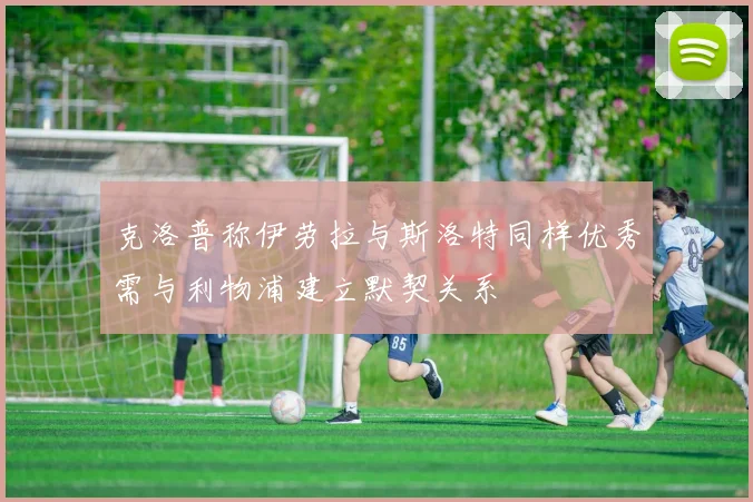 克洛普称伊劳拉与斯洛特同样优秀需与利物浦建立默契关系