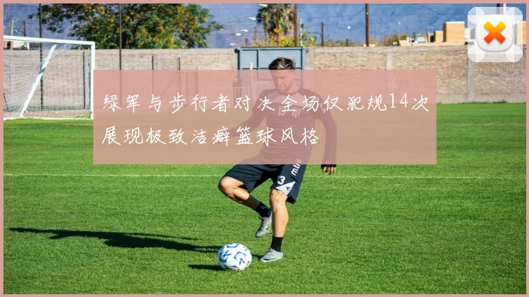 绿军与步行者对决全场仅犯规14次展现极致洁癖篮球风格