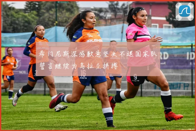 希门尼斯深感歉意坚决不退国家队誓言继续为乌拉圭拼搏