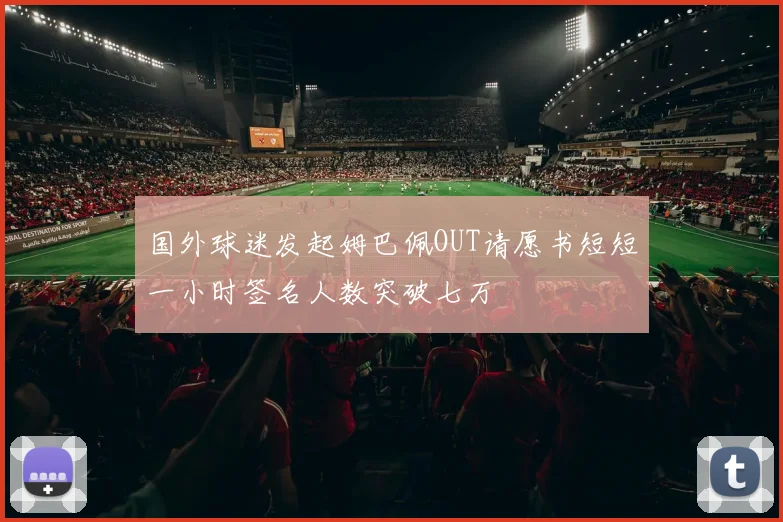 国外球迷发起姆巴佩OUT请愿书短短一小时签名人数突破七万