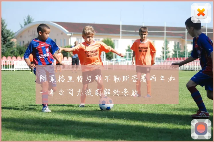 阿莱格里将与那不勒斯签署两年加一年合同无提前解约条款