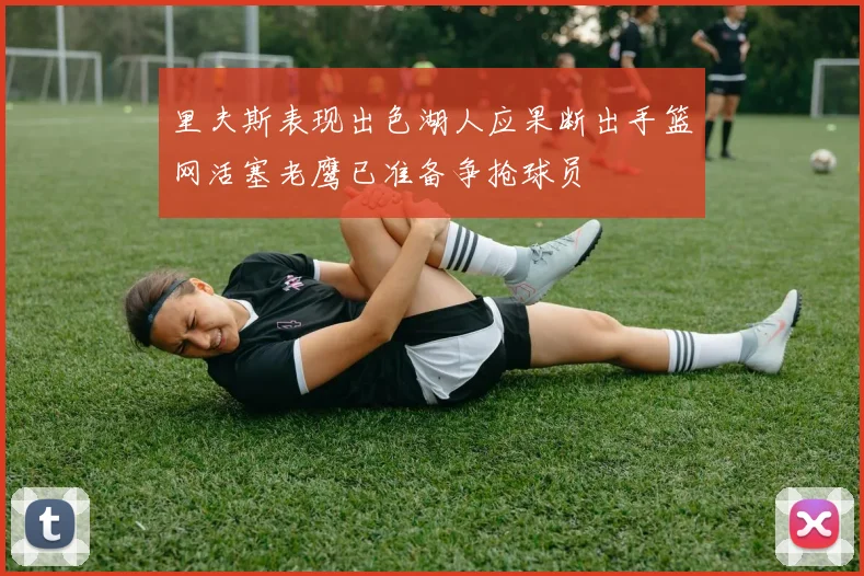 里夫斯表现出色湖人应果断出手篮网活塞老鹰已准备争抢球员