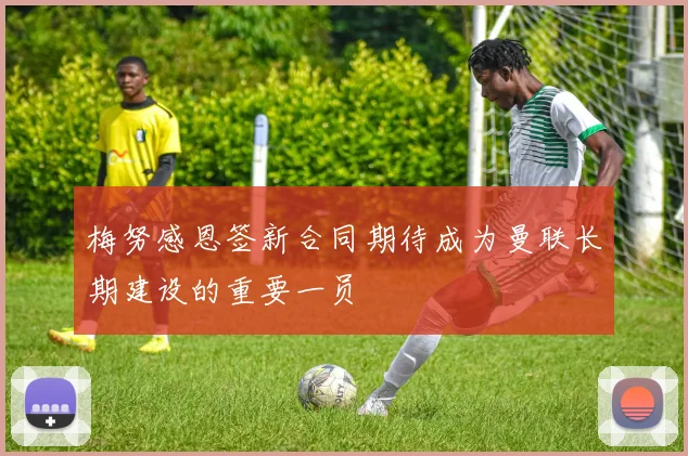 梅努感恩签新合同期待成为曼联长期建设的重要一员