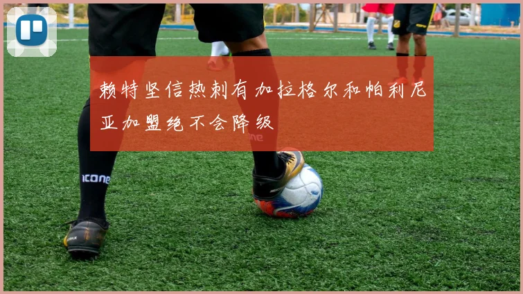 赖特坚信热刺有加拉格尔和帕利尼亚加盟绝不会降级