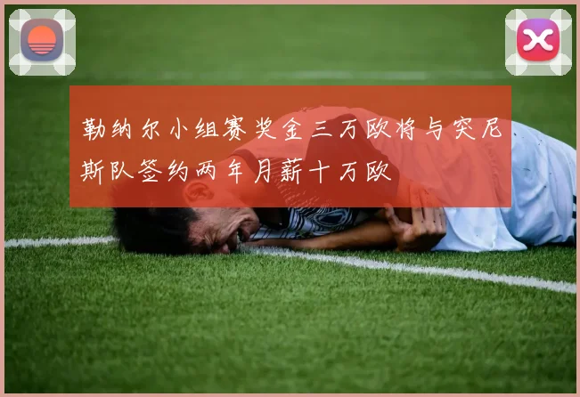 勒纳尔小组赛奖金三万欧将与突尼斯队签约两年月薪十万欧