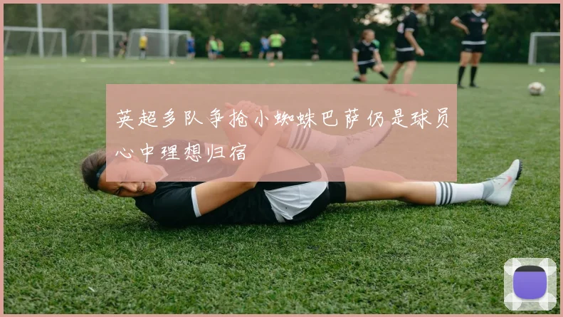 英超多队争抢小蜘蛛巴萨仍是球员心中理想归宿