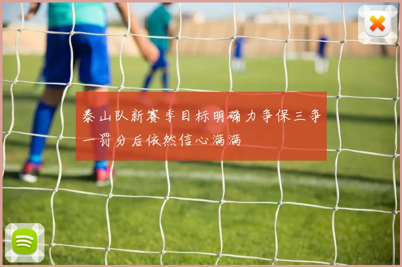 泰山队新赛季目标明确力争保三争一罚分后依然信心满满