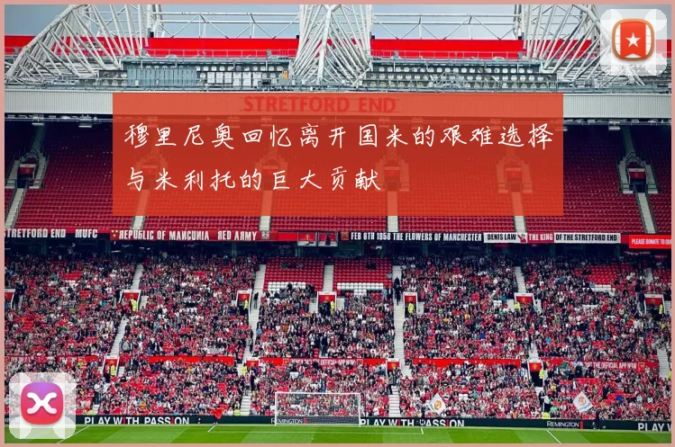 穆里尼奥回忆离开国米的艰难选择与米利托的巨大贡献
